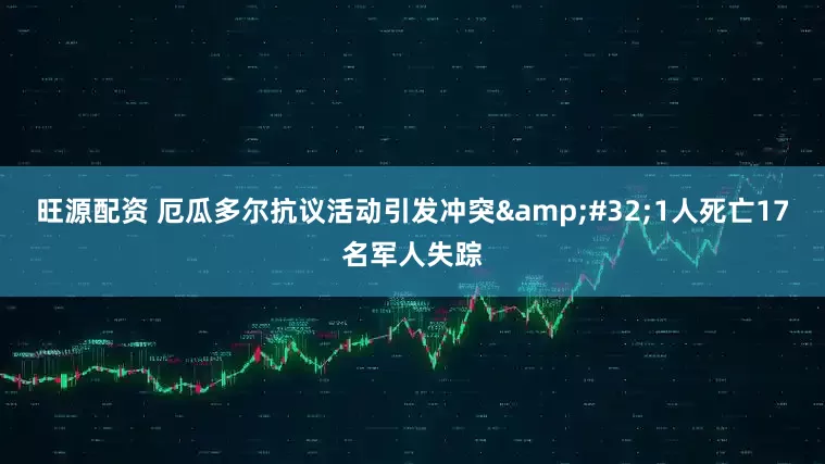旺源配资 厄瓜多尔抗议活动引发冲突&#32;1人死亡17名军人失踪